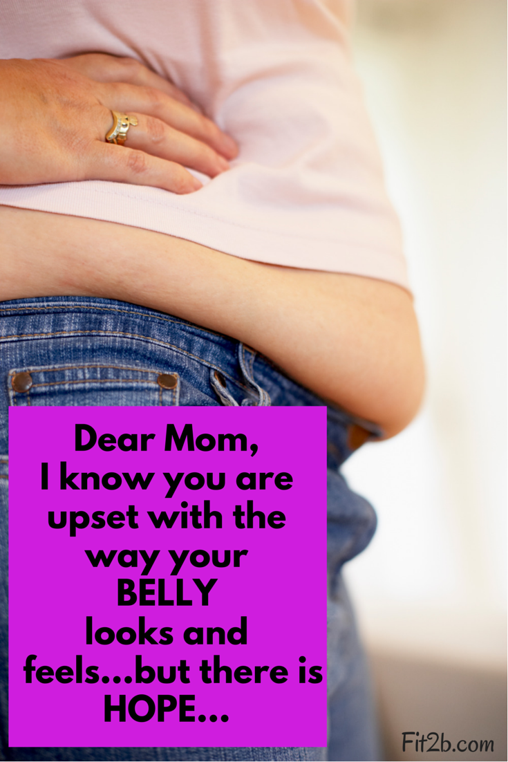 Dear Mom, I know you are upset with the way your belly looks and feels...but there is HOPE - Fit2b.us
