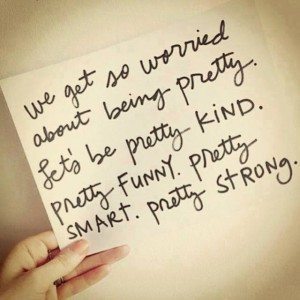 We get so worried about being pretty. Let's be pretty kind. Pretty funny. Pretty smart. Pretty strong. Fit2B.com