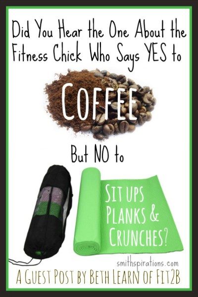 Did You Hear the One About the Fitness Chick Who Says YES to Coffee But NO to Sit ups, Planks, & Crunches? -fit2b.com