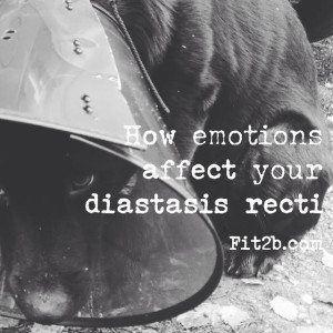 Your emotions affects how you hold yourself up which affects how fast your diastasis recti narrows - fit2b.com