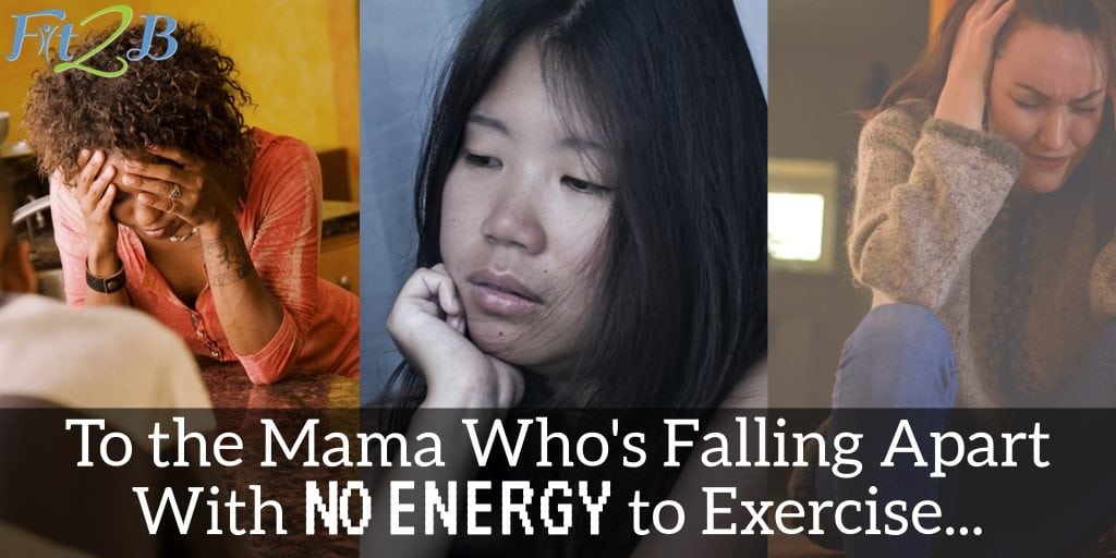 To the Mama Who's Falling Apart with No Energy to Exercise - Fit2B.com
