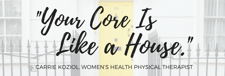 "Your Core is Like a House." - Carrie Koziol, WHPT - Fit2B.com
