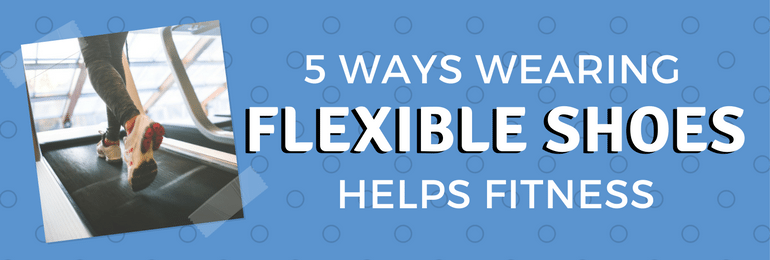 5 Ways Wearing Flexible Shoes Helps Fitness - Fit2B.com