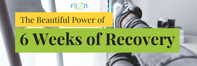 The Beautiful Power of 6 Weeks of Recovery - fit2b.com