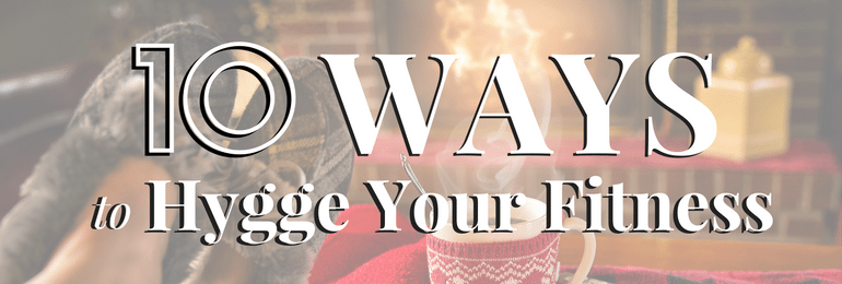 10 Ways to Hygge Your Fitness - Fit2B.com