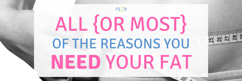 All {or Most} of the Reasons You NEED Your Fat - Fit2B Studio - Fit2b.com