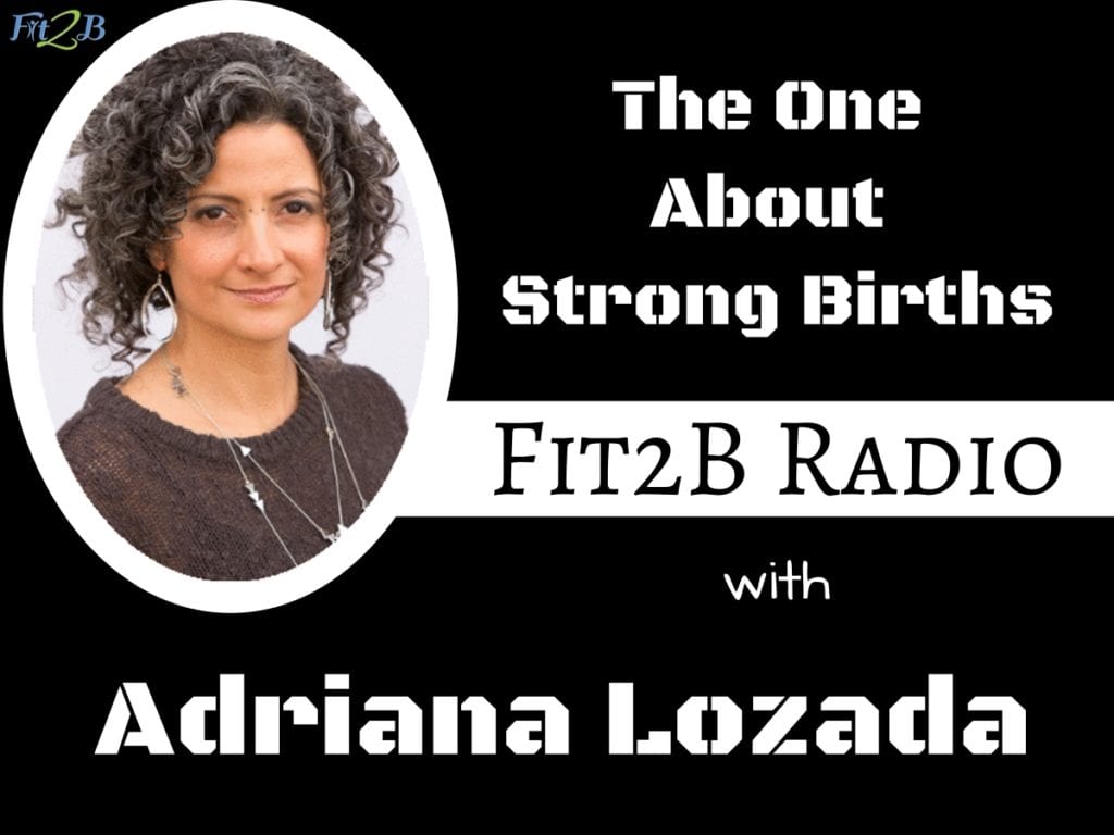 EP 11 - The One About Strong Births, Adriana Lozada- Fit2B.com