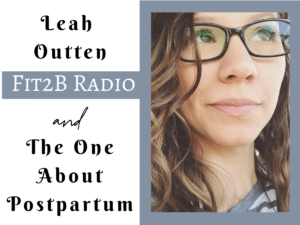 The One About Postpartum with Leah Outten - Fit2B.com